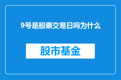 9号是股票交易日吗为什么(9号是否为股票交易日？探究其背后的原因)