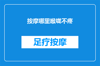 按摩哪里喉咙不疼(如何缓解喉咙疼痛？按摩哪些部位可以有效减轻不适？)