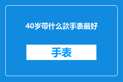 40岁带什么款手表最好(40岁男士选购手表的最佳选择是什么？)