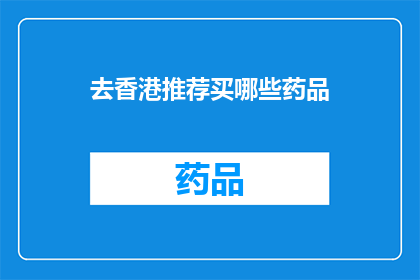 去香港推荐买哪些药品(香港购物必买药品清单：哪些是您旅行时的最佳选择？)