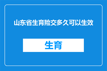山东省生育险交多久可以生效(山东省生育险缴纳多久后才能生效？)