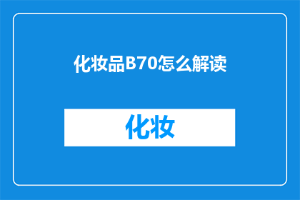 化妆品B70怎么解读(如何解读化妆品B70的深层含义？)