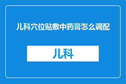 儿科穴位贴敷中药膏怎么调配(如何正确调配儿科穴位贴敷药膏？)