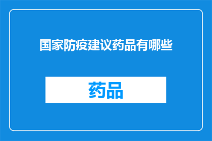 国家防疫建议药品有哪些(国家防疫建议药品清单：您应该了解的必备药物有哪些？)