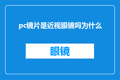 pc镜片是近视眼镜吗为什么(为什么pc镜片是近视眼镜？)