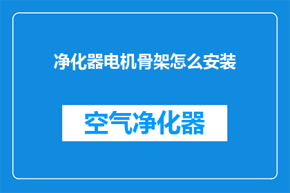 净化器电机骨架怎么安装(如何正确安装净化器电机骨架？)