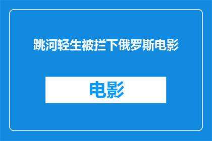 跳河轻生被拦下俄罗斯电影(跳河轻生被拦下俄罗斯电影是否揭示了人性的脆弱与救赎？)