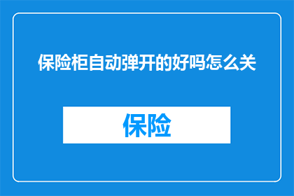 保险柜自动弹开的好吗怎么关(如何安全关闭自动弹开的保险柜？)
