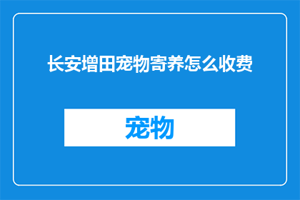 长安增田宠物寄养怎么收费(如何了解长安增田宠物寄养的收费标准？)