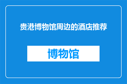 贵港博物馆周边的酒店推荐(贵港博物馆周边酒店推荐：您的理想住宿选择？)