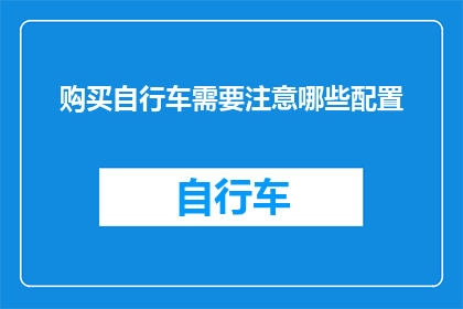 购买自行车需要注意哪些配置(购买自行车时，您应该注意哪些配置？)