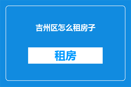 吉州区怎么租房子(吉州区如何寻找合适的租房？)