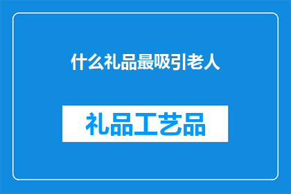 什么礼品最吸引老人(什么礼品最吸引老人？)
