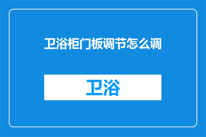 卫浴柜门板调节怎么调(如何调整卫浴柜门板以适应不同的使用需求？)