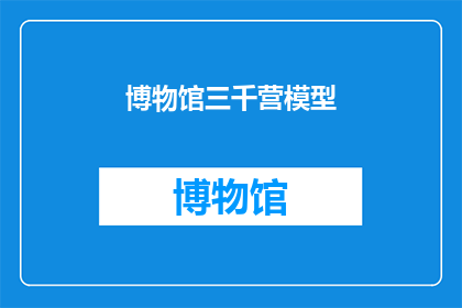 博物馆三千营模型(博物馆三千营模型：您是否了解其背后的历史与文化意义？)