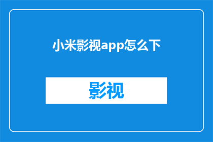小米影视app怎么下(如何下载小米影视应用？)
