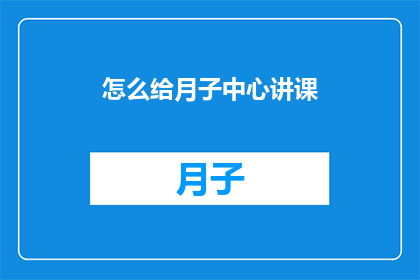 怎么给月子中心讲课(如何有效地为月子中心设计并实施一套全面的课程体系？)