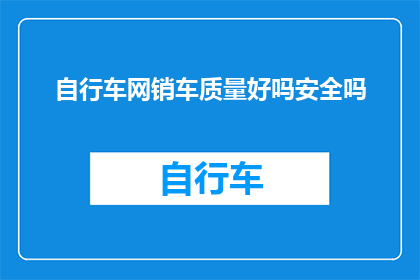 自行车网销车质量好吗安全吗(自行车网销车的质量与安全性能如何？)