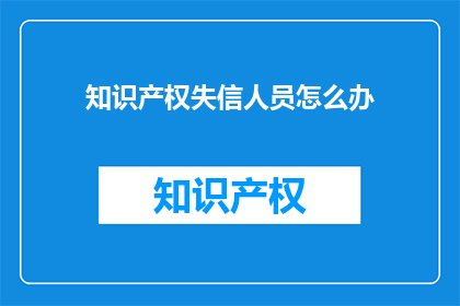 知识产权失信人员怎么办(面对知识产权失信问题，个人应如何应对？)