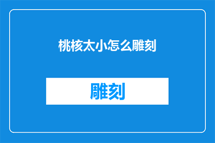 桃核太小怎么雕刻(桃核雕刻技艺：如何应对桃核尺寸过小的挑战？)