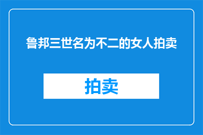 鲁邦三世名为不二的女人拍卖(鲁邦三世：不二的女人拍卖，是否真的存在？)