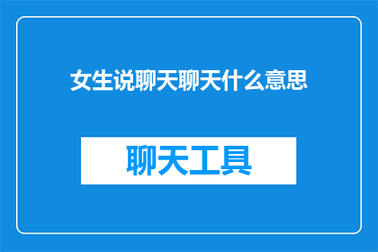 女生说聊天聊天什么意思(女生说聊天是什么意思？)