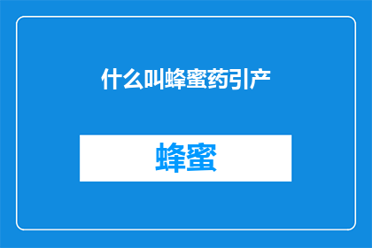 什么叫蜂蜜药引产(什么是蜂蜜药引产？探究蜂蜜在药物辅助下的分娩过程)