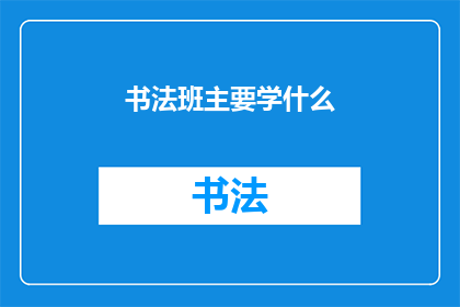 书法班主要学什么(书法班究竟教授哪些内容？)