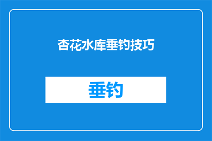 杏花水库垂钓技巧(如何掌握杏花水库垂钓技巧？)