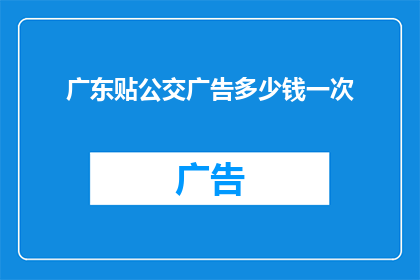广东贴公交广告多少钱一次(广东地区公交广告投放费用是多少？)