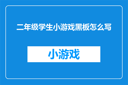 二年级学生小游戏黑板怎么写(如何设计一个适合二年级学生的互动式小游戏黑板？)