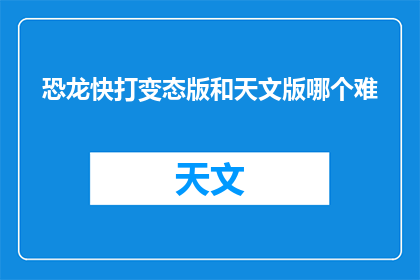 恐龙快打变态版和天文版哪个难(恐龙快打变态版与天文版：哪个版本的游戏更具挑战性？)