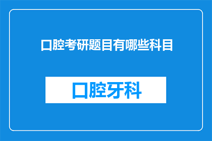 口腔考研题目有哪些科目(口腔医学研究生入学考试涵盖哪些关键科目？)