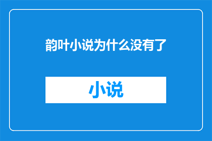 韵叶小说为什么没有了(韵叶小说的消逝之谜：为何我们再也看不到那些引人入胜的故事？)