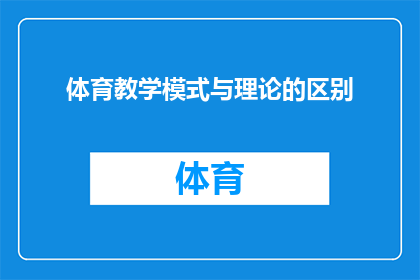 体育教学模式与理论的区别(体育教学模式与理论之间存在哪些显著差异？)
