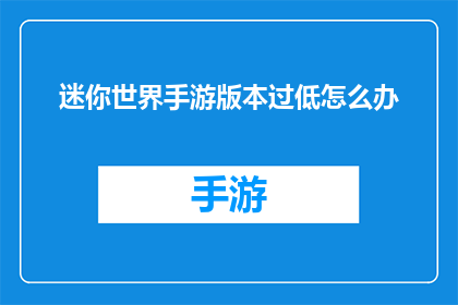 迷你世界手游版本过低怎么办(如何解决迷你世界手游版本过低的问题？)