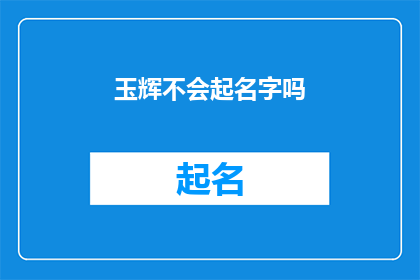 玉辉不会起名字吗(玉辉是否具备起名的天赋？)