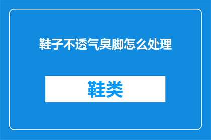 鞋子不透气臭脚怎么处理(如何处理鞋子不透气导致的臭脚问题？)