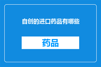 自创的进口药品有哪些(哪些进口药品值得探索？)