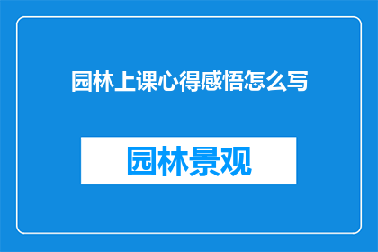 园林上课心得感悟怎么写(如何撰写一篇关于园林课程学习心得的疑问句长标题？)