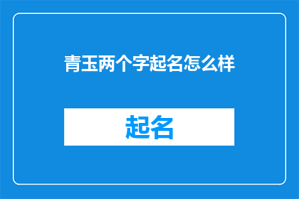 青玉两个字起名怎么样(青玉两个字起名的效果如何？)