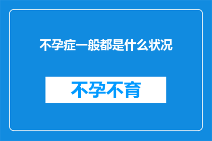 不孕症一般都是什么状况(不孕症究竟隐藏着哪些不为人知的秘密？)