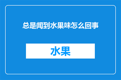 总是闻到水果味怎么回事(为何我总感觉空气中弥漫着水果的香气？)