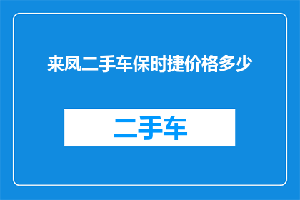 来凤二手车保时捷价格多少(来凤地区保时捷二手车的价格是多少？)