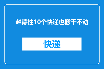 赵德柱10个快递也搬干不动(赵德柱的快递力量：10个包裹也难以搬动？)