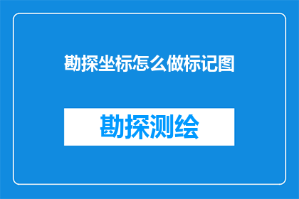 勘探坐标怎么做标记图(勘探坐标如何制作标记图？)