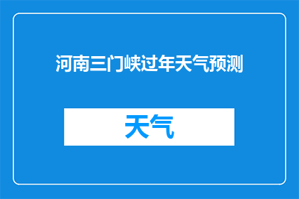 河南三门峡过年天气预测(河南三门峡过年期间的天气情况预测，您是否已经做好准备迎接新年的到来？)
