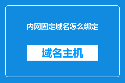 内网固定域名怎么绑定(如何将内网的固定域名绑定到网络中？)