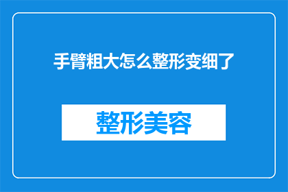 手臂粗大怎么整形变细了(如何通过整形手术将粗壮的手臂变细？)