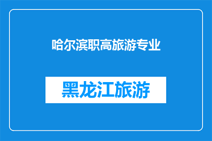 哈尔滨职高旅游专业(哈尔滨职高旅游专业：探索未来职业道路的启明星？)